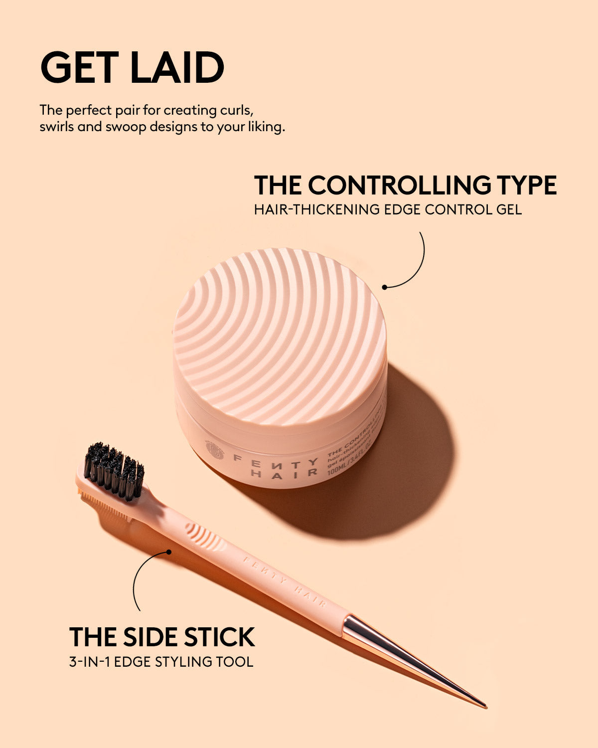 GET LAID: The perfect pair for creating curls, swirls and swoop designs to your liking. The Controlling Type Hair-Thickening Edge Control Gel The Side Stick 3-in-1 Edge Styling Tool