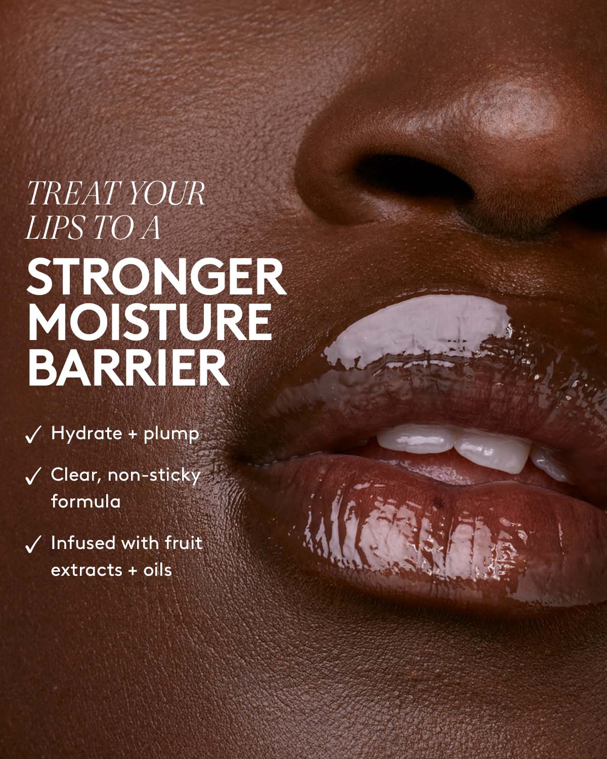 treat your lips to a stronger moisture barrier. hydrate + plump, clear, non-sticky formula, infused with fruit extracts + oils
